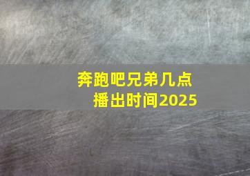 奔跑吧兄弟几点播出时间2025