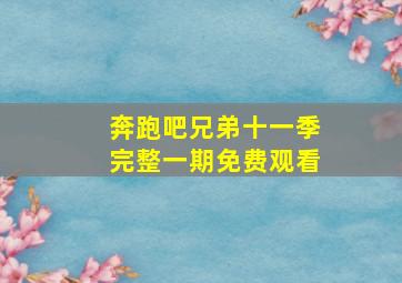 奔跑吧兄弟十一季完整一期免费观看