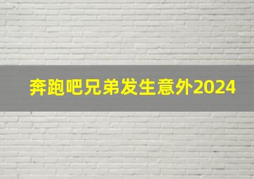 奔跑吧兄弟发生意外2024