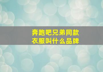 奔跑吧兄弟同款衣服叫什么品牌