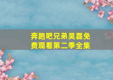 奔跑吧兄弟吴磊免费观看第二季全集