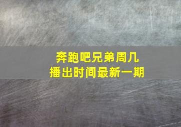 奔跑吧兄弟周几播出时间最新一期