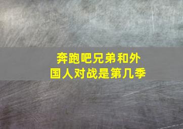 奔跑吧兄弟和外国人对战是第几季