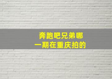 奔跑吧兄弟哪一期在重庆拍的