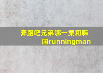 奔跑吧兄弟哪一集和韩国runningman