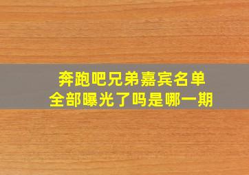 奔跑吧兄弟嘉宾名单全部曝光了吗是哪一期