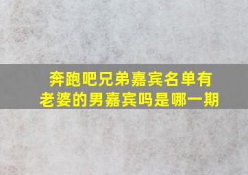 奔跑吧兄弟嘉宾名单有老婆的男嘉宾吗是哪一期