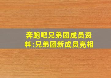 奔跑吧兄弟团成员资料:兄弟团新成员亮相