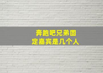 奔跑吧兄弟固定嘉宾是几个人