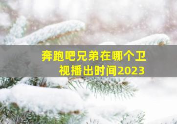 奔跑吧兄弟在哪个卫视播出时间2023