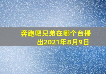 奔跑吧兄弟在哪个台播出2021年8月9日