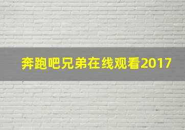 奔跑吧兄弟在线观看2017