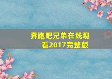 奔跑吧兄弟在线观看2017完整版