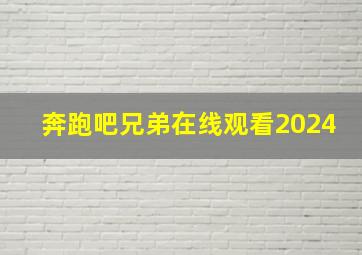 奔跑吧兄弟在线观看2024