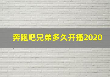 奔跑吧兄弟多久开播2020