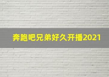 奔跑吧兄弟好久开播2021