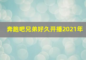 奔跑吧兄弟好久开播2021年