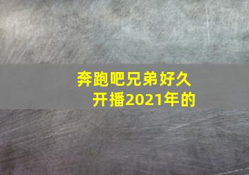 奔跑吧兄弟好久开播2021年的