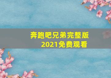 奔跑吧兄弟完整版2021免费观看