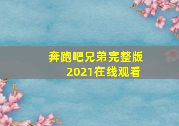 奔跑吧兄弟完整版2021在线观看