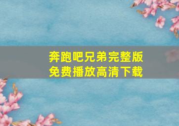 奔跑吧兄弟完整版免费播放高清下载