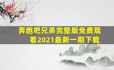 奔跑吧兄弟完整版免费观看2021最新一期下载