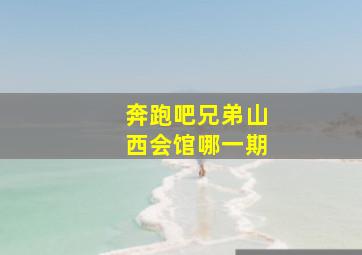 奔跑吧兄弟山西会馆哪一期