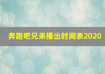 奔跑吧兄弟播出时间表2020