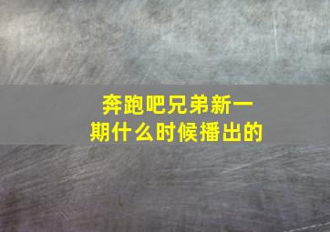 奔跑吧兄弟新一期什么时候播出的