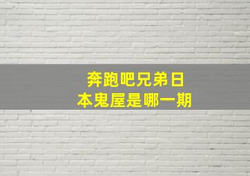 奔跑吧兄弟日本鬼屋是哪一期