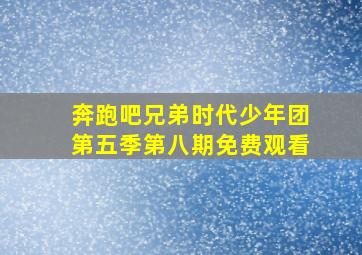 奔跑吧兄弟时代少年团第五季第八期免费观看