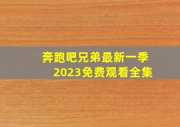 奔跑吧兄弟最新一季2023免费观看全集