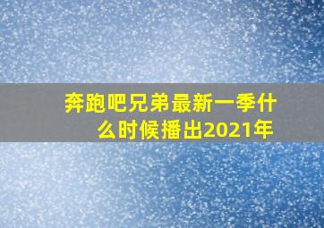 奔跑吧兄弟最新一季什么时候播出2021年