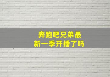 奔跑吧兄弟最新一季开播了吗