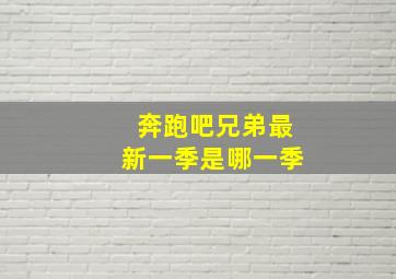 奔跑吧兄弟最新一季是哪一季