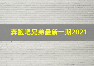 奔跑吧兄弟最新一期2021