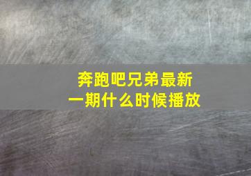 奔跑吧兄弟最新一期什么时候播放