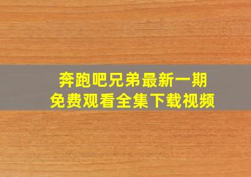 奔跑吧兄弟最新一期免费观看全集下载视频