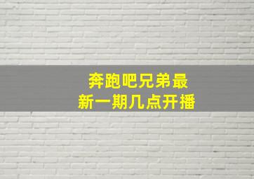 奔跑吧兄弟最新一期几点开播