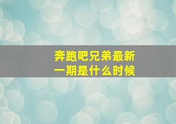 奔跑吧兄弟最新一期是什么时候