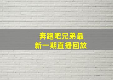 奔跑吧兄弟最新一期直播回放