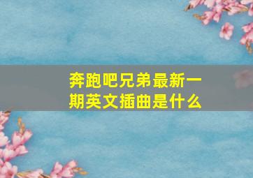 奔跑吧兄弟最新一期英文插曲是什么