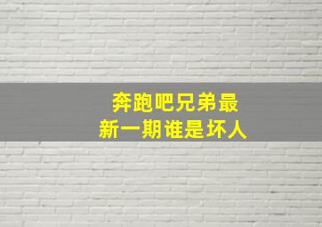 奔跑吧兄弟最新一期谁是坏人