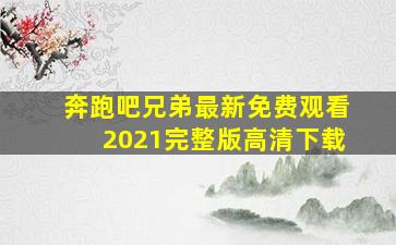 奔跑吧兄弟最新免费观看2021完整版高清下载