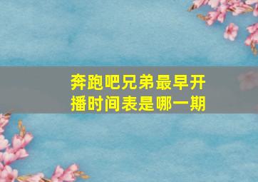 奔跑吧兄弟最早开播时间表是哪一期