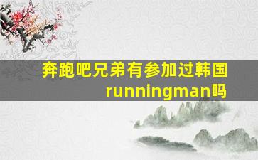 奔跑吧兄弟有参加过韩国runningman吗