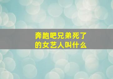 奔跑吧兄弟死了的女艺人叫什么