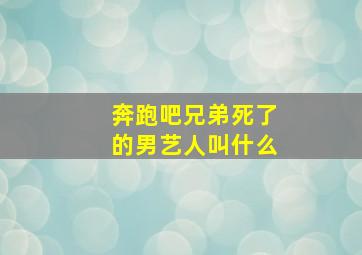 奔跑吧兄弟死了的男艺人叫什么