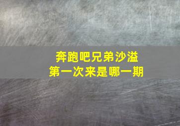 奔跑吧兄弟沙溢第一次来是哪一期