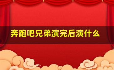 奔跑吧兄弟演完后演什么